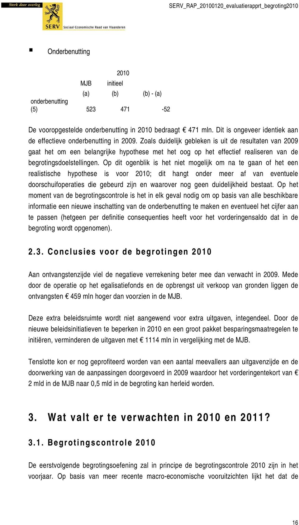 Zoals duidelijk gebleken is uit de resultaten van 2009 gaat het om een belangrijke hypothese met het oog op het effectief realiseren van de begrotingsdoelstellingen.