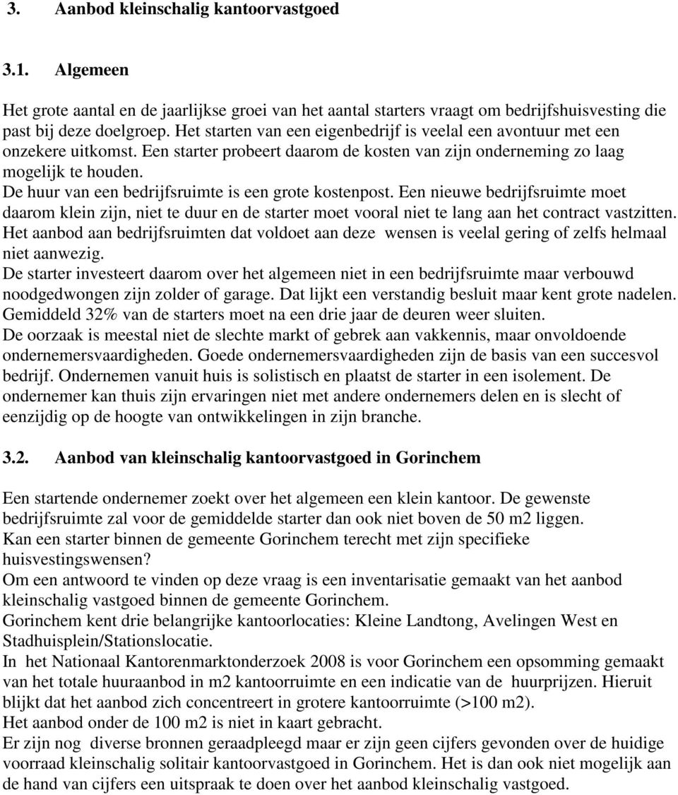 De huur van een bedrijfsruimte is een grote kostenpost. Een nieuwe bedrijfsruimte moet daarom klein zijn, niet te duur en de starter moet vooral niet te lang aan het contract vastzitten.