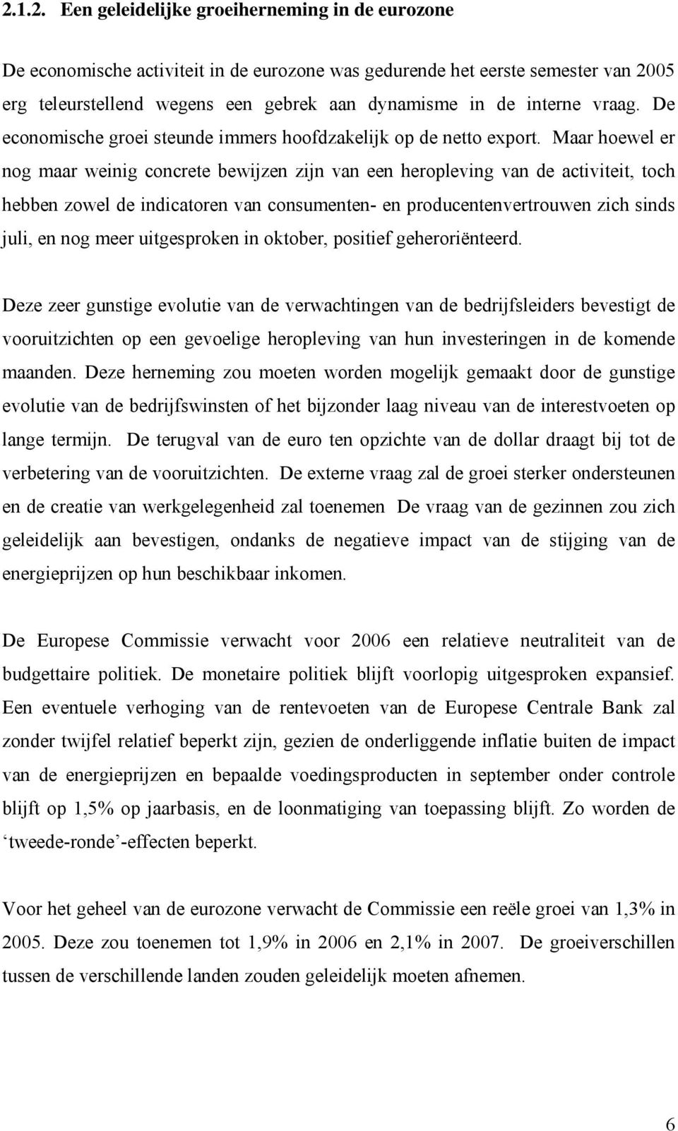 Maar hoewel er nog maar weinig concrete bewijzen zijn van een heropleving van de activiteit, toch hebben zowel de indicatoren van consumenten- en producentenvertrouwen zich sinds juli, en nog meer