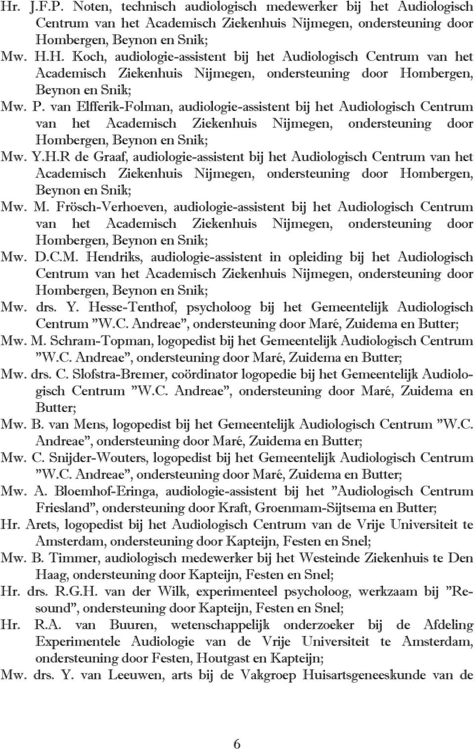 mbergen, Beynon en Snik; Mw. Y.H.R de Graaf, audiologie-assistent bij het Audiologisch Centrum van het Academisch Ziekenhuis Nijmegen, ondersteuning door Hombergen, Beynon en Snik; Mw. M. Frösch-Verhoeven, audiologie-assistent bij het Audiologisch Centrum van het Academisch Ziekenhuis Nijmegen, ondersteuning door Hombergen, Beynon en Snik; Mw.
