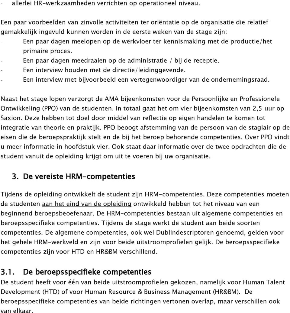 werkvloer ter kennismaking met de productie/het primaire proces. - Een paar dagen meedraaien op de administratie / bij de receptie. - Een interview houden met de directie/leidinggevende.