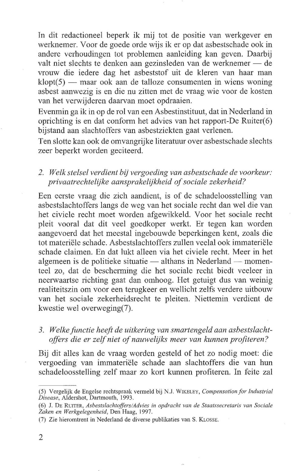 woning asbest aanwezig is en die nu zitten met de vraag wie voor de kosten van het verwijderen daarvan moet opdraaien.