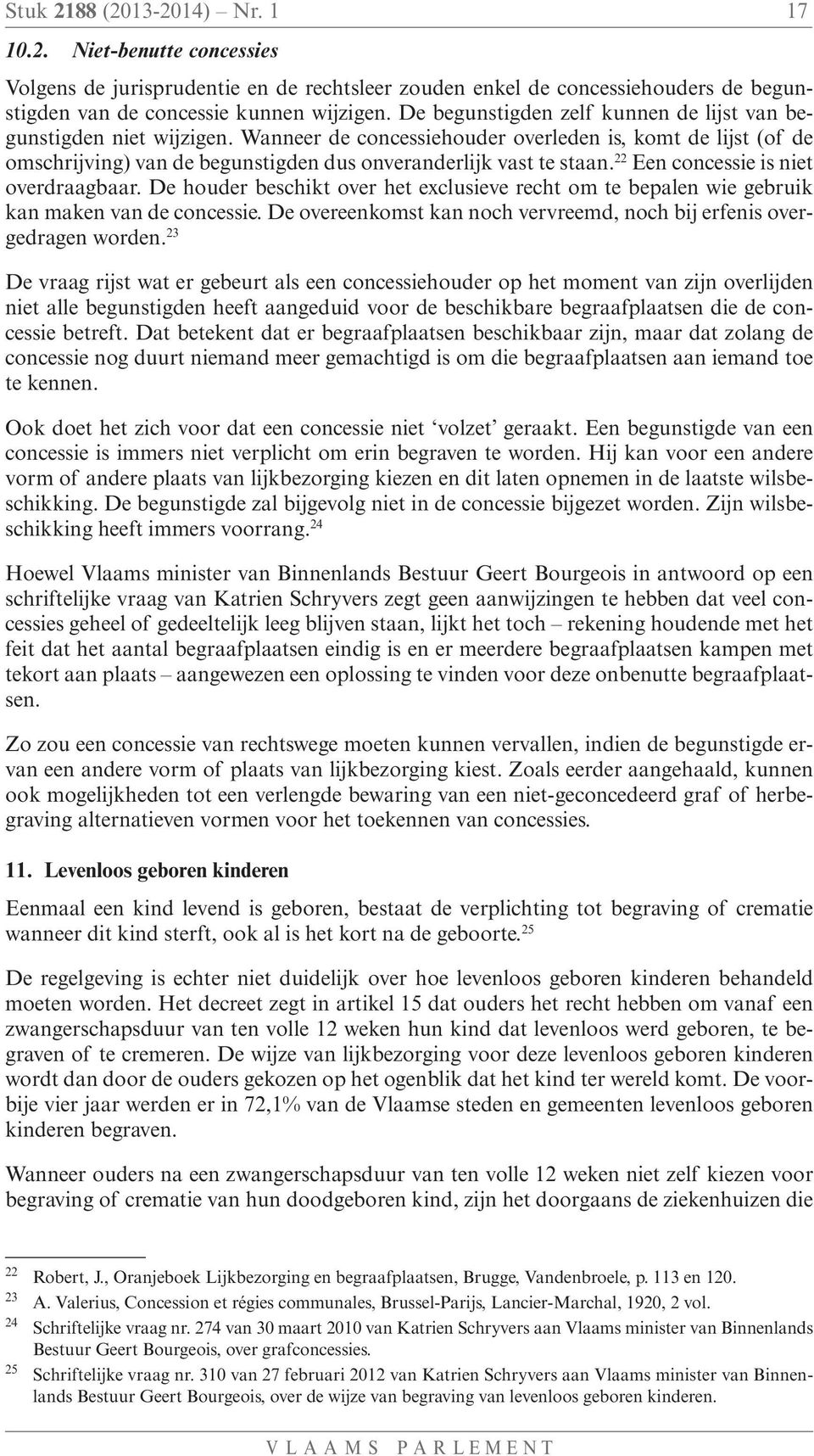 22 Een concessie is niet overdraagbaar. De houder beschikt over het exclusieve recht om te bepalen wie gebruik kan maken van de concessie.