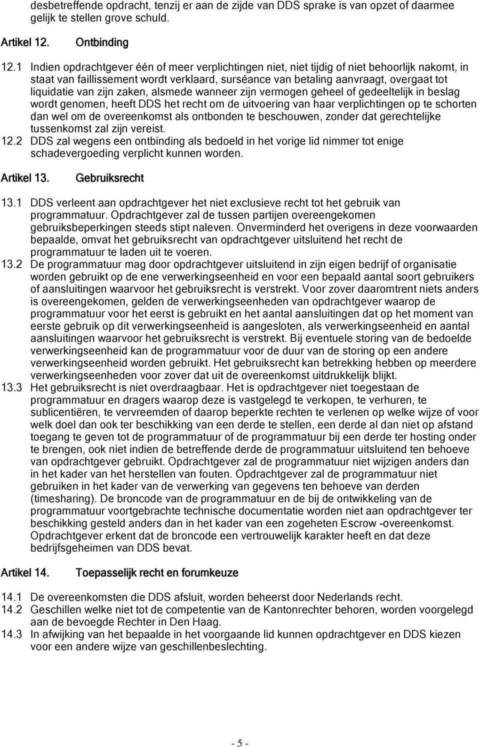 van zijn zaken, alsmede wanneer zijn vermogen geheel of gedeeltelijk in beslag wordt genomen, heeft DDS het recht om de uitvoering van haar verplichtingen op te schorten dan wel om de overeenkomst