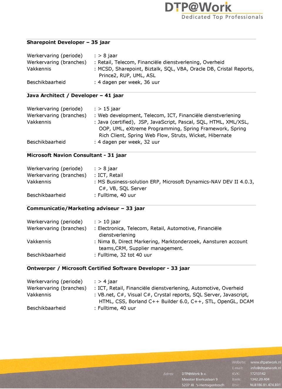 extreme Programming, Spring Framework, Spring Rich Client, Spring Web Flow, Struts, Wicket, Hibernate : 4 dagen per week, 32 uur Microsoft Navion Consultant - 31 jaar : > 8 jaar : ICT, Retail : MS