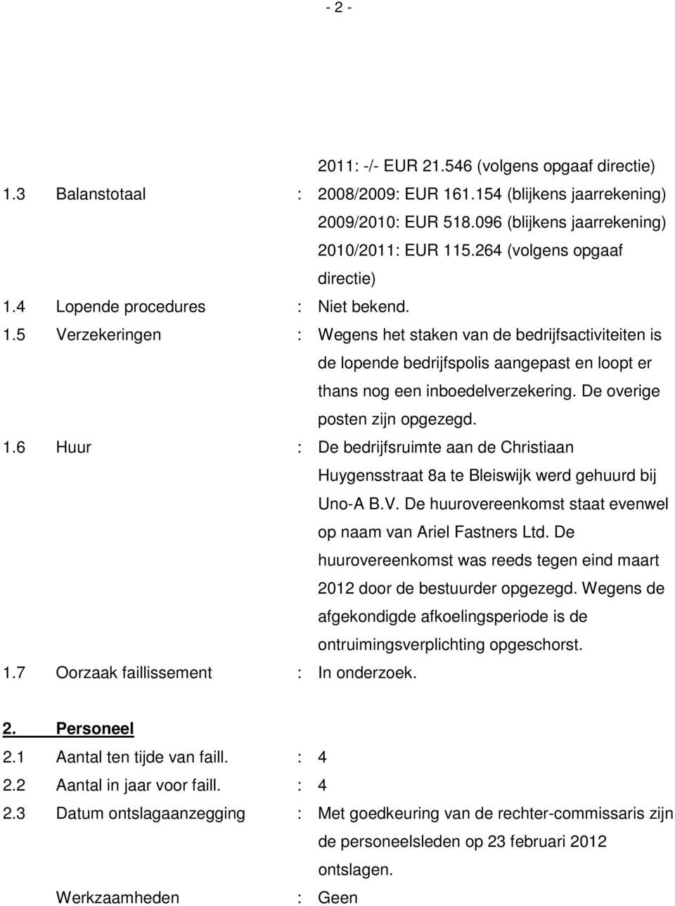 De overige posten zijn opgezegd. 1.6 Huur : De bedrijfsruimte aan de Christiaan Huygensstraat 8a te Bleiswijk werd gehuurd bij Uno-A B.V.