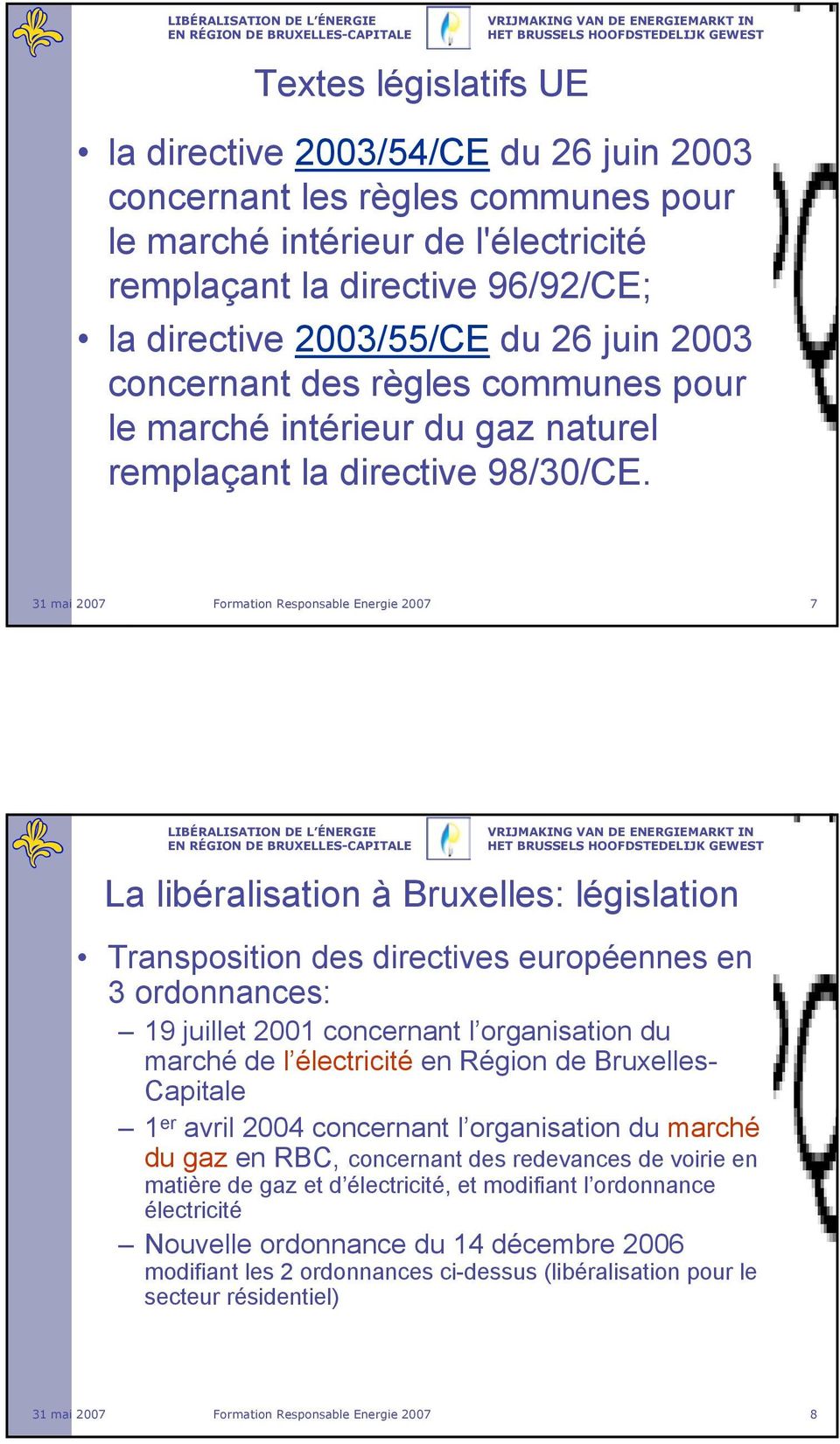Formation Responsable Energie 2007 7 La libéralisation à Bruxelles: législation Transposition des directives européennes en 3 ordonnances: 19 juillet 2001 concernant l organisation du marché de l