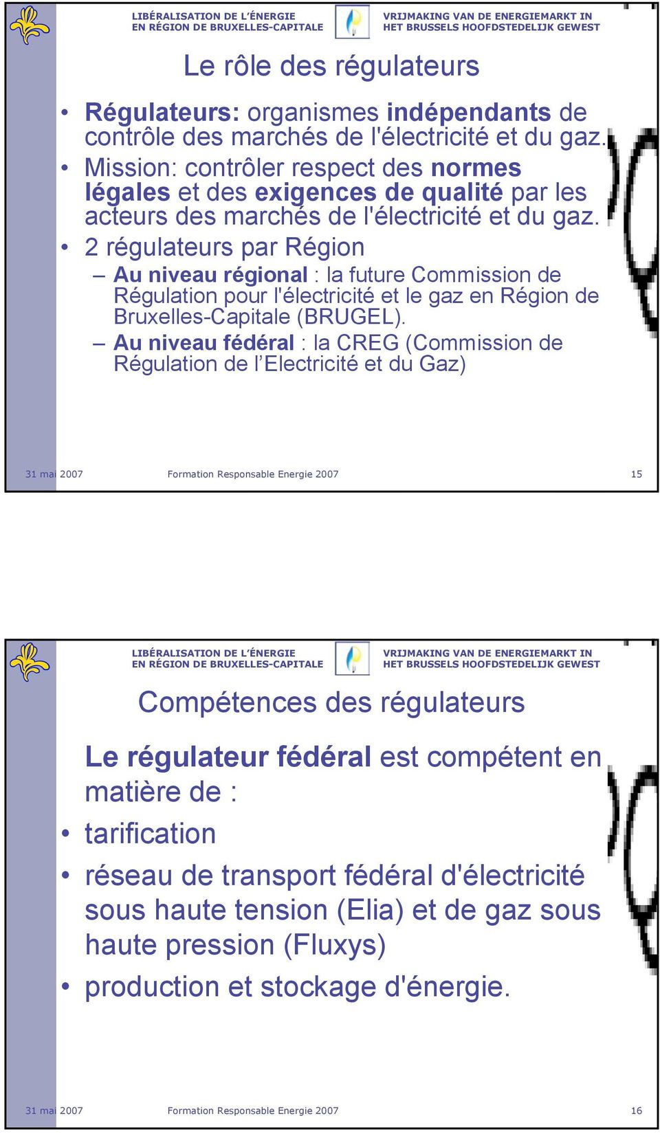 2 régulateurs par Région Au niveau régional : la future Commission de Régulation pour l'électricité et le gaz en Région de Bruxelles-Capitale (BRUGEL).