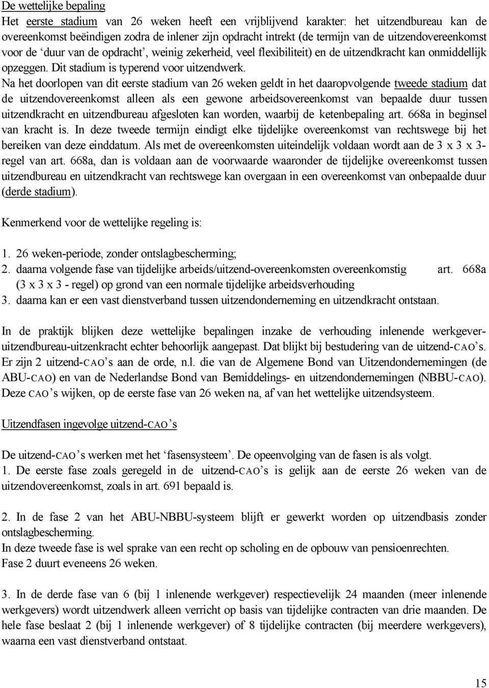 Na het doorlopen van dit eerste stadium van 26 weken geldt in het daaropvolgende tweede stadium dat de uitzendovereenkomst alleen als een gewone arbeidsovereenkomst van bepaalde duur tussen