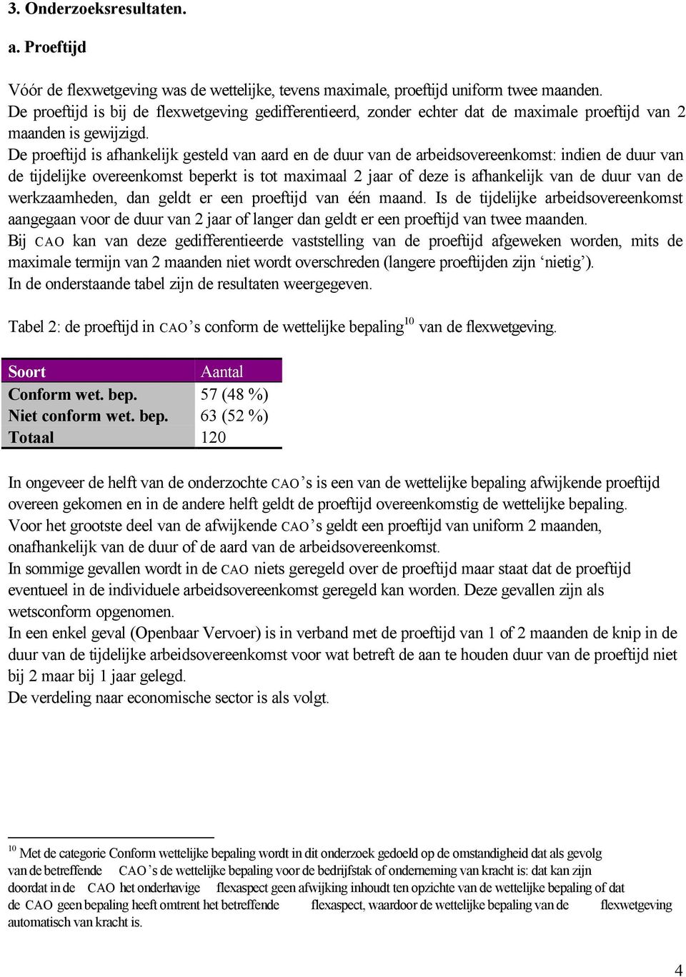 De proeftijd is afhankelijk gesteld van aard en de duur van de arbeidsovereenkomst: indien de duur van de tijdelijke overeenkomst beperkt is tot maximaal 2 jaar of deze is afhankelijk van de duur van