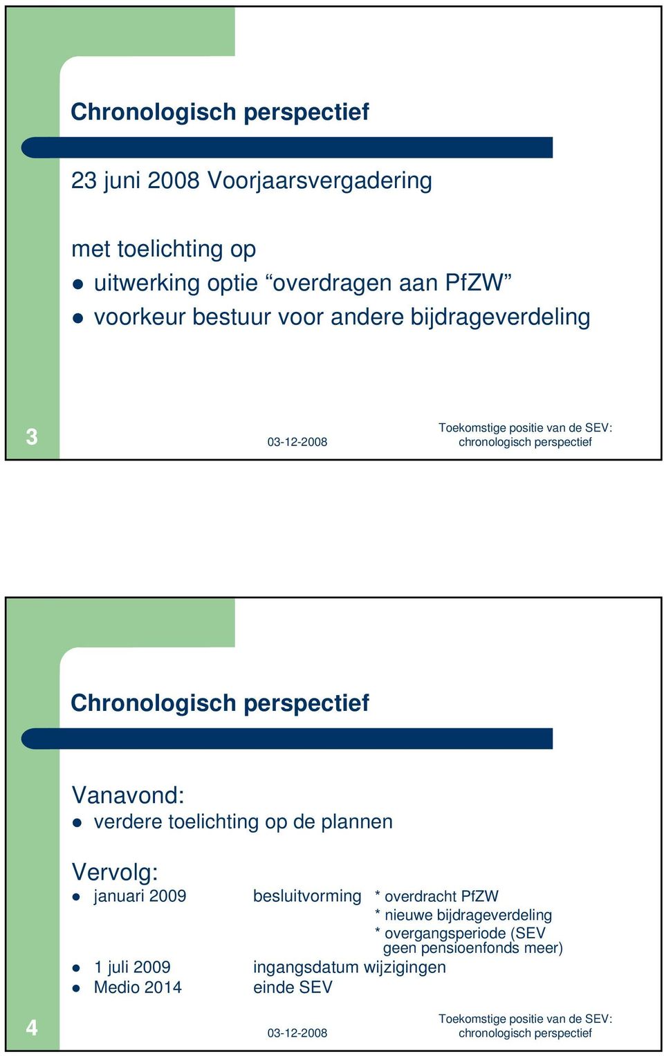 toelichting op de plannen Vervolg: januari 2009 besluitvorming * overdracht PfZW * nieuwe bijdrageverdeling * overgangsperiode (SEV