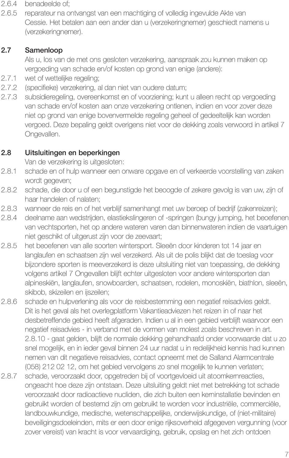 7.3 subsidieregeling, overeenkomst en of voorziening; kunt u alleen recht op vergoeding van schade en/of kosten aan onze verzekering ontlenen, indien en voor zover deze niet op grond van enige