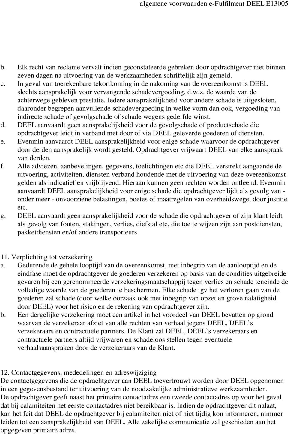 Iedere aansprakelijkheid voor andere schade is uitgesloten, daaronder begrepen aanvullende schadevergoeding in welke vorm dan ook, vergoeding van indirecte schade of gevolgschade of schade wegens