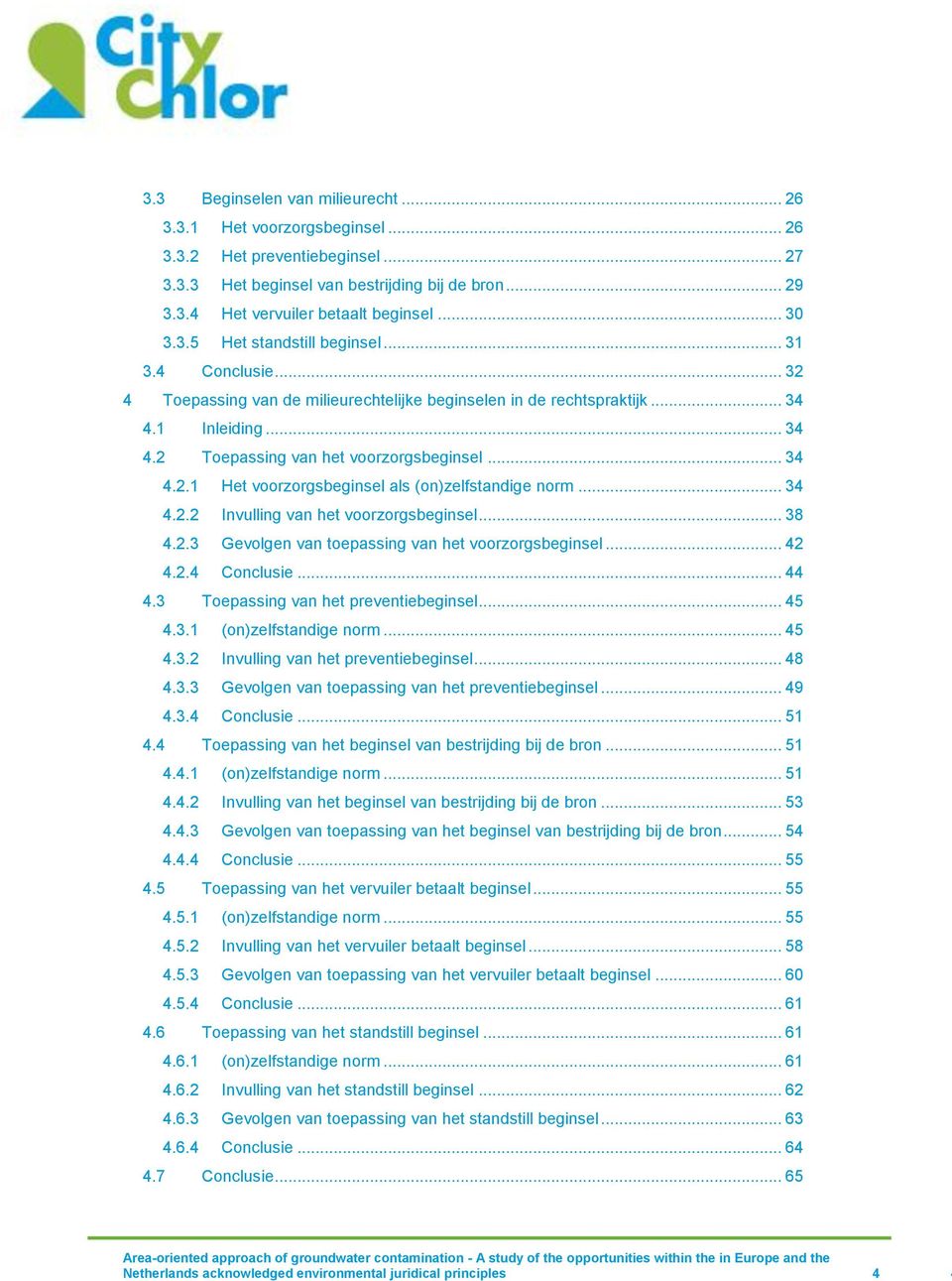 .. 34 4.2.1 Het voorzorgsbeginsel als (on)zelfstandige norm... 34 4.2.2 Invulling van het voorzorgsbeginsel... 38 4.2.3 Gevolgen van toepassing van het voorzorgsbeginsel... 42 4.2.4 Conclusie... 44 4.