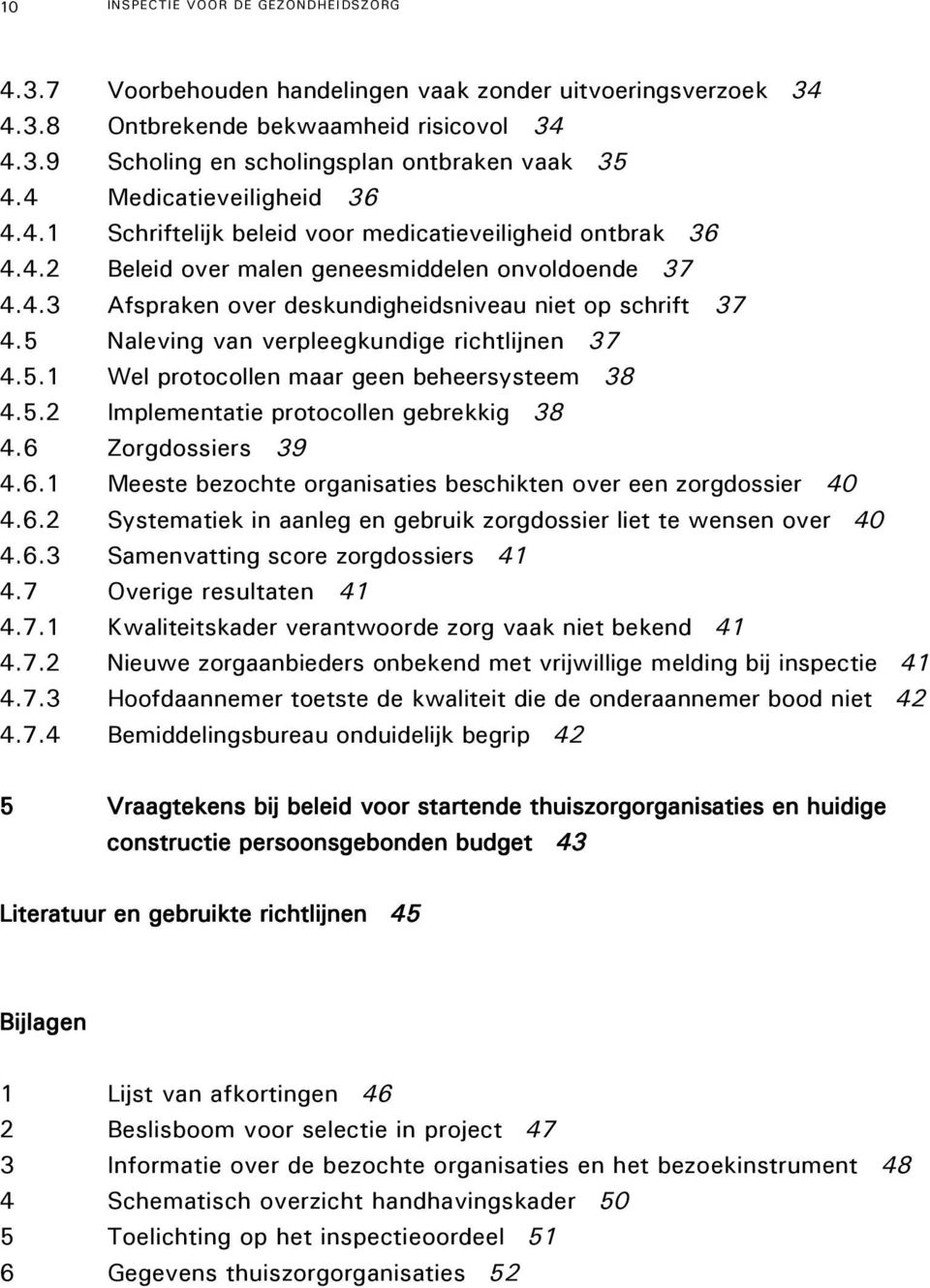 5 Naleving van verpleegkundige richtlijnen 37 4.5.1 Wel protocollen maar geen beheersysteem 38 4.5.2 Implementatie protocollen gebrekkig 38 4.6 