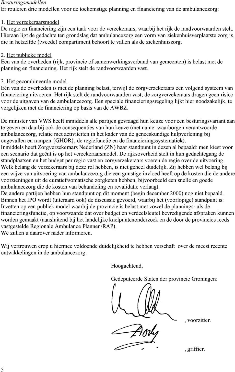 Hieraan ligt de gedachte ten grondslag dat ambulancezorg een vorm van ziekenhuisverplaatste zorg is, die in hetzelfde (tweede) compartiment behoort te vallen als de ziekenhuiszorg. 2.