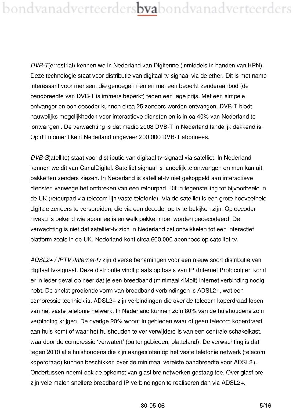 Met een simpele ontvanger en een decoder kunnen circa 25 zenders worden ontvangen. DVB-T biedt nauwelijks mogelijkheden voor interactieve diensten en is in ca 40% van Nederland te ontvangen.