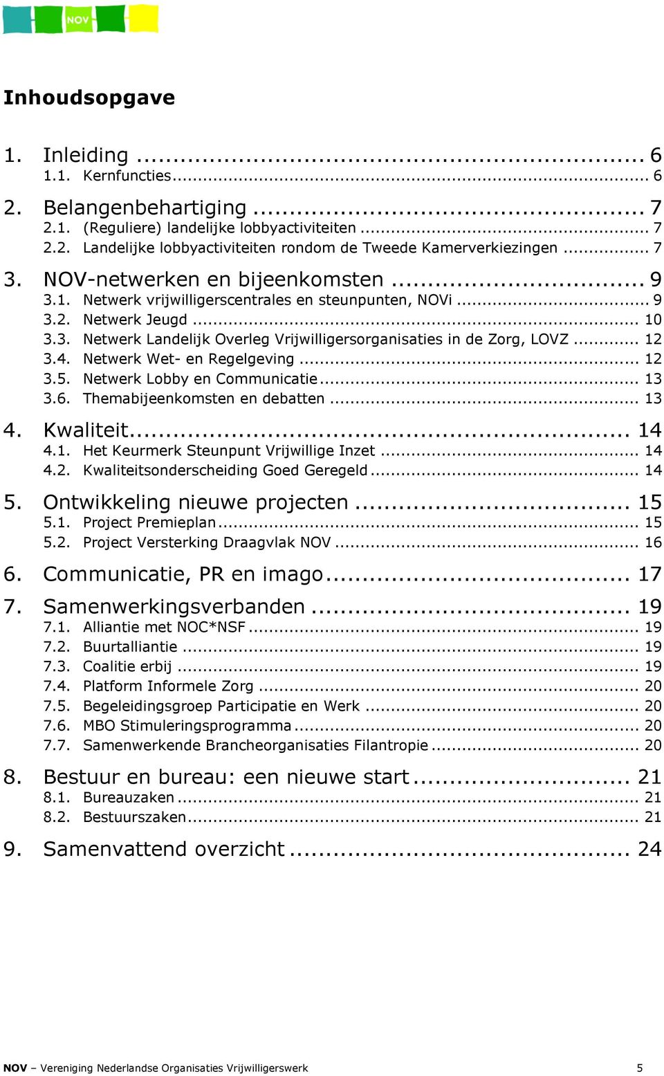 .. 12 3.4. Netwerk Wet- en Regelgeving... 12 3.5. Netwerk Lobby en Communicatie... 13 3.6. Themabijeenkomsten en debatten... 13 4. Kwaliteit... 14 4.1. Het Keurmerk Steunpunt Vrijwillige Inzet... 14 4.2. Kwaliteitsonderscheiding Goed Geregeld.