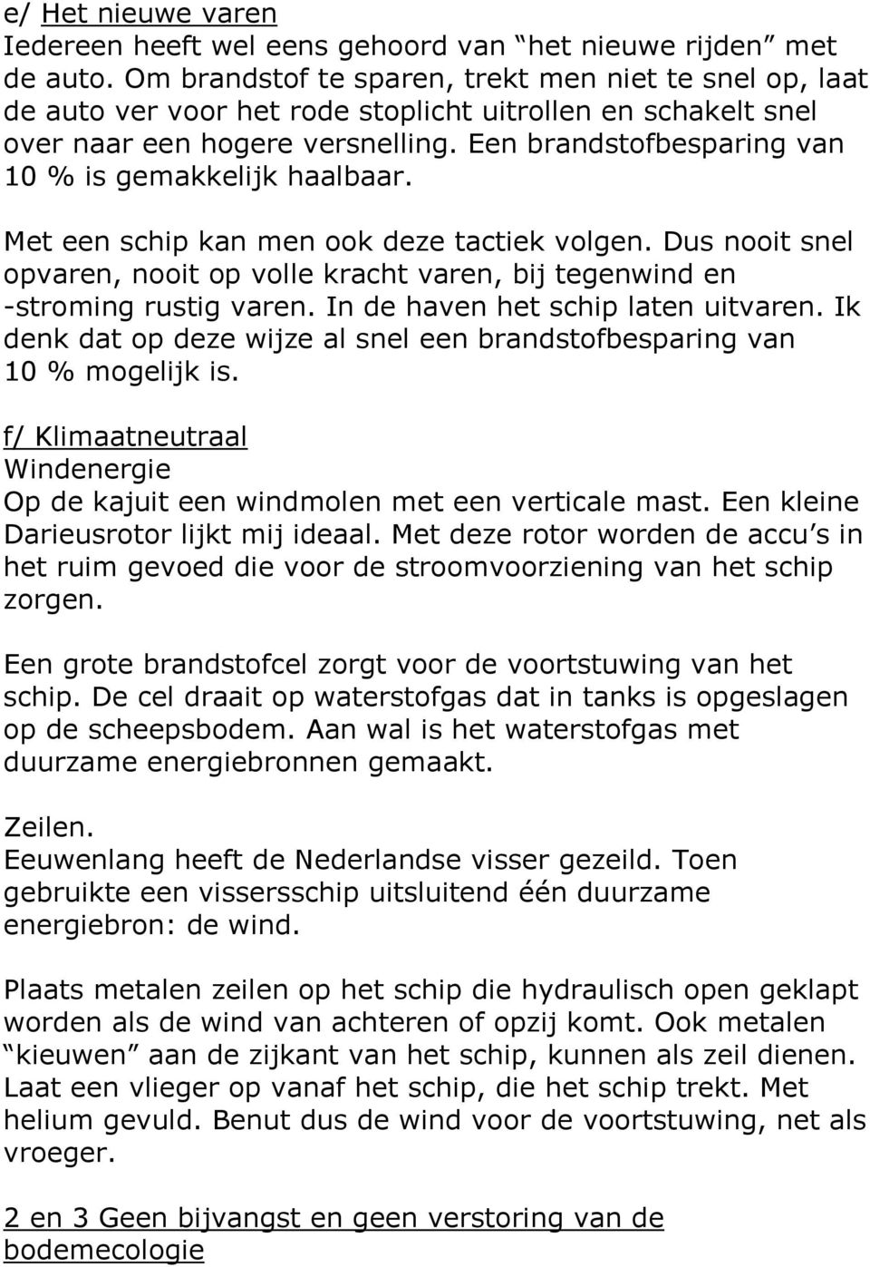 Een brandstofbesparing van 10 % is gemakkelijk haalbaar. Met een schip kan men ook deze tactiek volgen. Dus nooit snel opvaren, nooit op volle kracht varen, bij tegenwind en -stroming rustig varen.