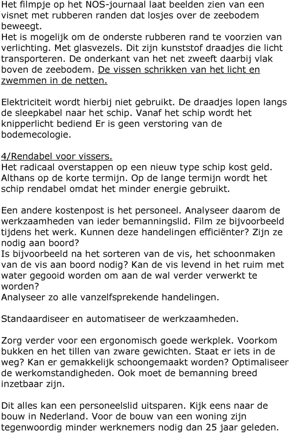 Elektriciteit wordt hierbij niet gebruikt. De draadjes lopen langs de sleepkabel naar het schip. Vanaf het schip wordt het knipperlicht bediend Er is geen verstoring van de bodemecologie.