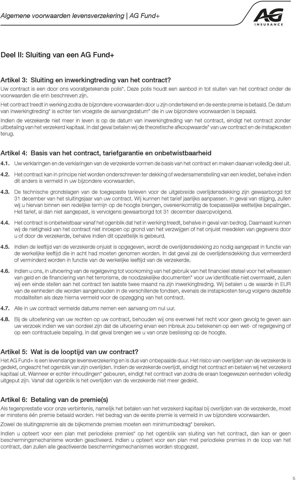 Het contract treedt in werking zodra de bijzondere voorwaarden door u zijn ondertekend en de eerste premie is betaald.