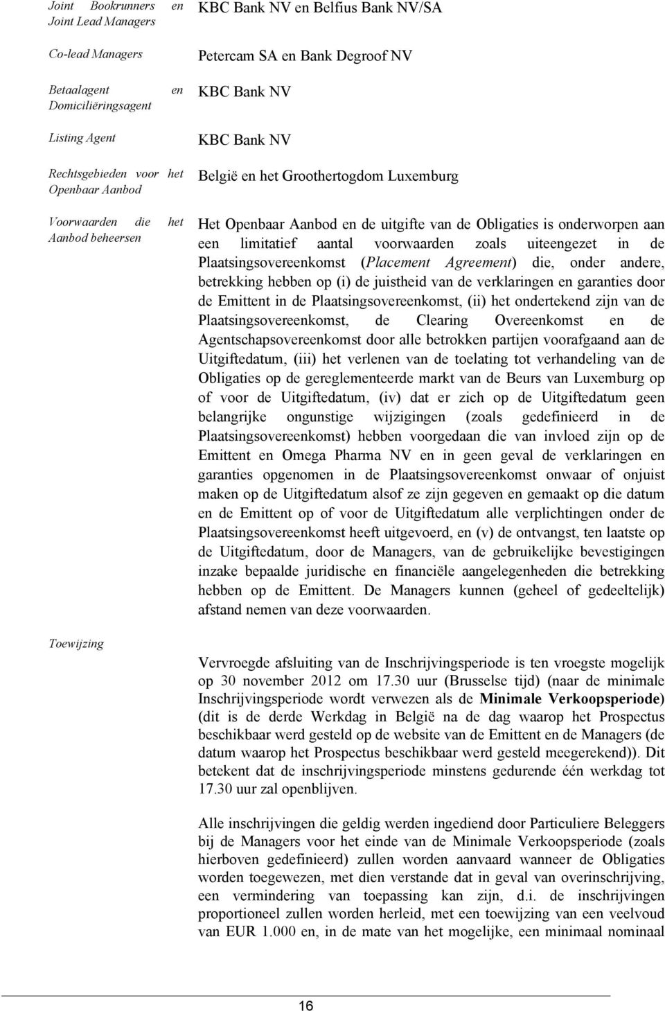 een limitatief aantal voorwaarden zoals uiteengezet in de Plaatsingsovereenkomst (Placement Agreement) die, onder andere, betrekking hebben op (i) de juistheid van de verklaringen en garanties door