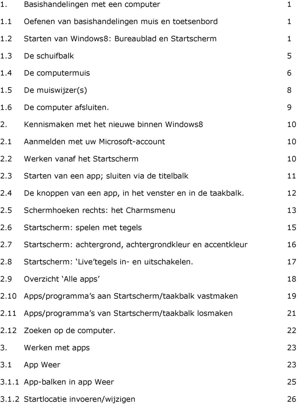 3 Starten van een app; sluiten via de titelbalk 11 2.4 De knoppen van een app, in het venster en in de taakbalk. 12 2.5 Schermhoeken rechts: het Charmsmenu 13 2.6 Startscherm: spelen met tegels 15 2.