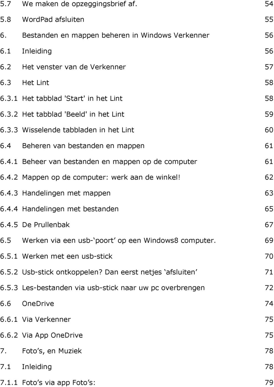 4.2 Mappen op de computer: werk aan de winkel! 62 6.4.3 Handelingen met mappen 63 6.4.4 Handelingen met bestanden 65 6.4.5 De Prullenbak 67 6.5 Werken via een usb- poort op een Windows8 computer.