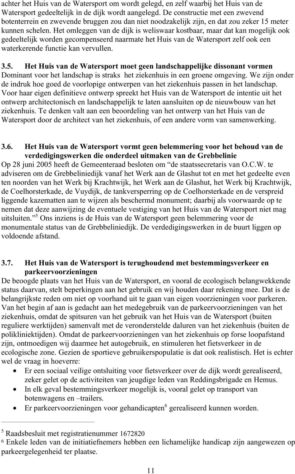 Het omleggen van de dijk is weliswaar kostbaar, maar dat kan mogelijk ook gedeeltelijk worden gecompenseerd naarmate het Huis van de Watersport zelf ook een waterkerende functie kan vervullen. 3.5.