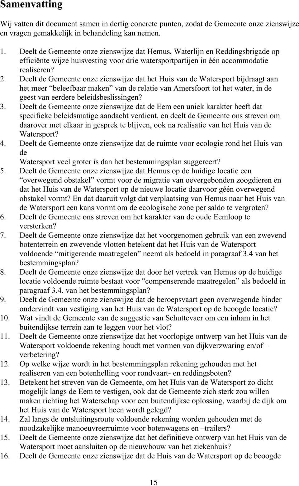 Deelt de Gemeente onze zienswijze dat het Huis van de Watersport bijdraagt aan het meer beleefbaar maken van de relatie van Amersfoort tot het water, in de geest van eerdere beleidsbeslissingen? 3.