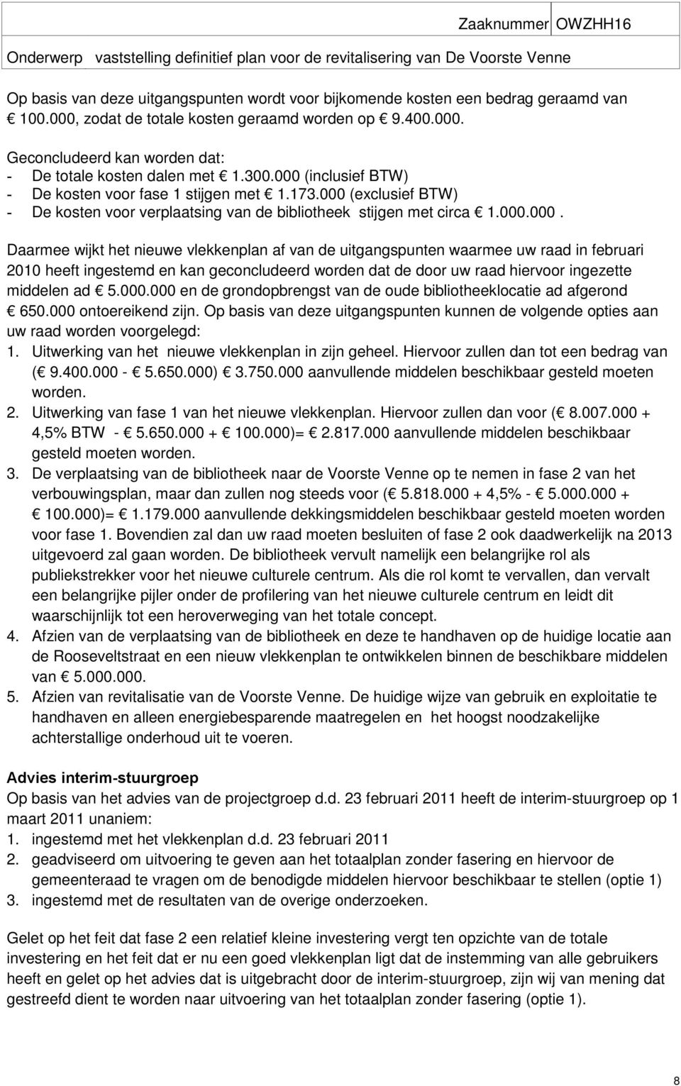 000 (exclusief BTW) - De kosten voor verplaatsing van de bibliotheek stijgen met circa 1.000.000. Daarmee wijkt het nieuwe vlekkenplan af van de uitgangspunten waarmee uw raad in februari 2010 heeft ingestemd en kan geconcludeerd worden dat de door uw raad hiervoor ingezette middelen ad 5.