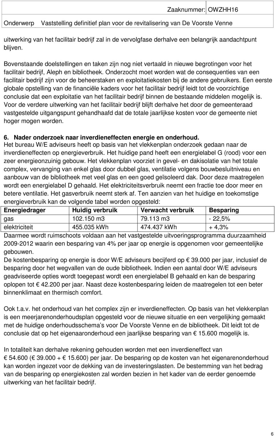 Onderzocht moet worden wat de consequenties van een facilitair bedrijf zijn voor de beheerstaken en exploitatiekosten bij de andere gebruikers.