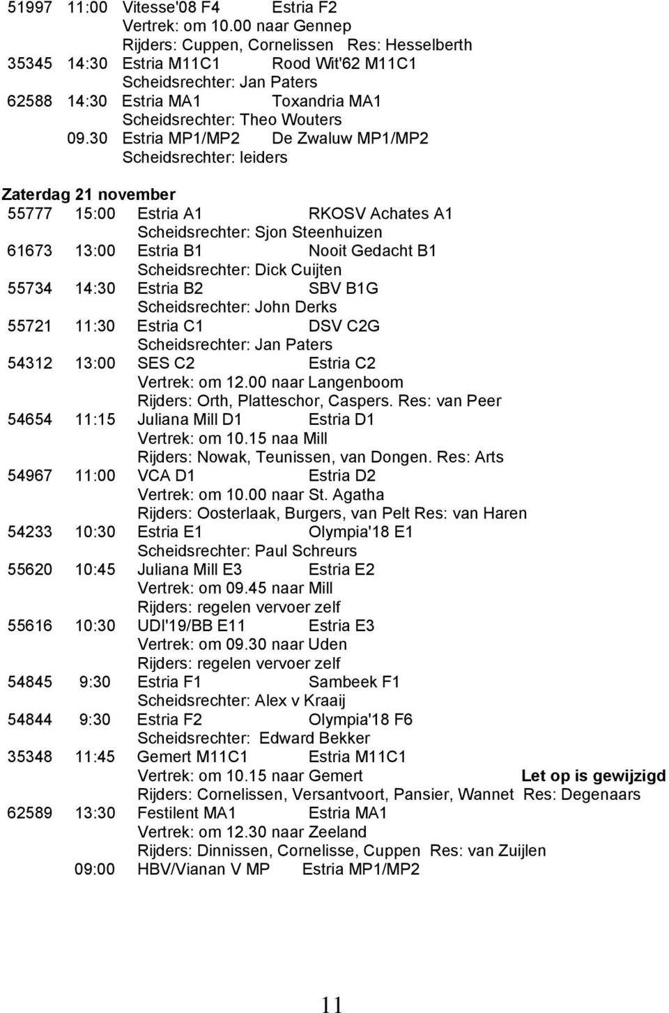 30 Estria MP1/MP2 De Zwaluw MP1/MP2 Scheidsrechter: leiders Zaterdag 21 november 55777 15:00 Estria A1 RKOSV Achates A1 Scheidsrechter: Sjon Steenhuizen 61673 13:00 Estria B1 Nooit Gedacht B1
