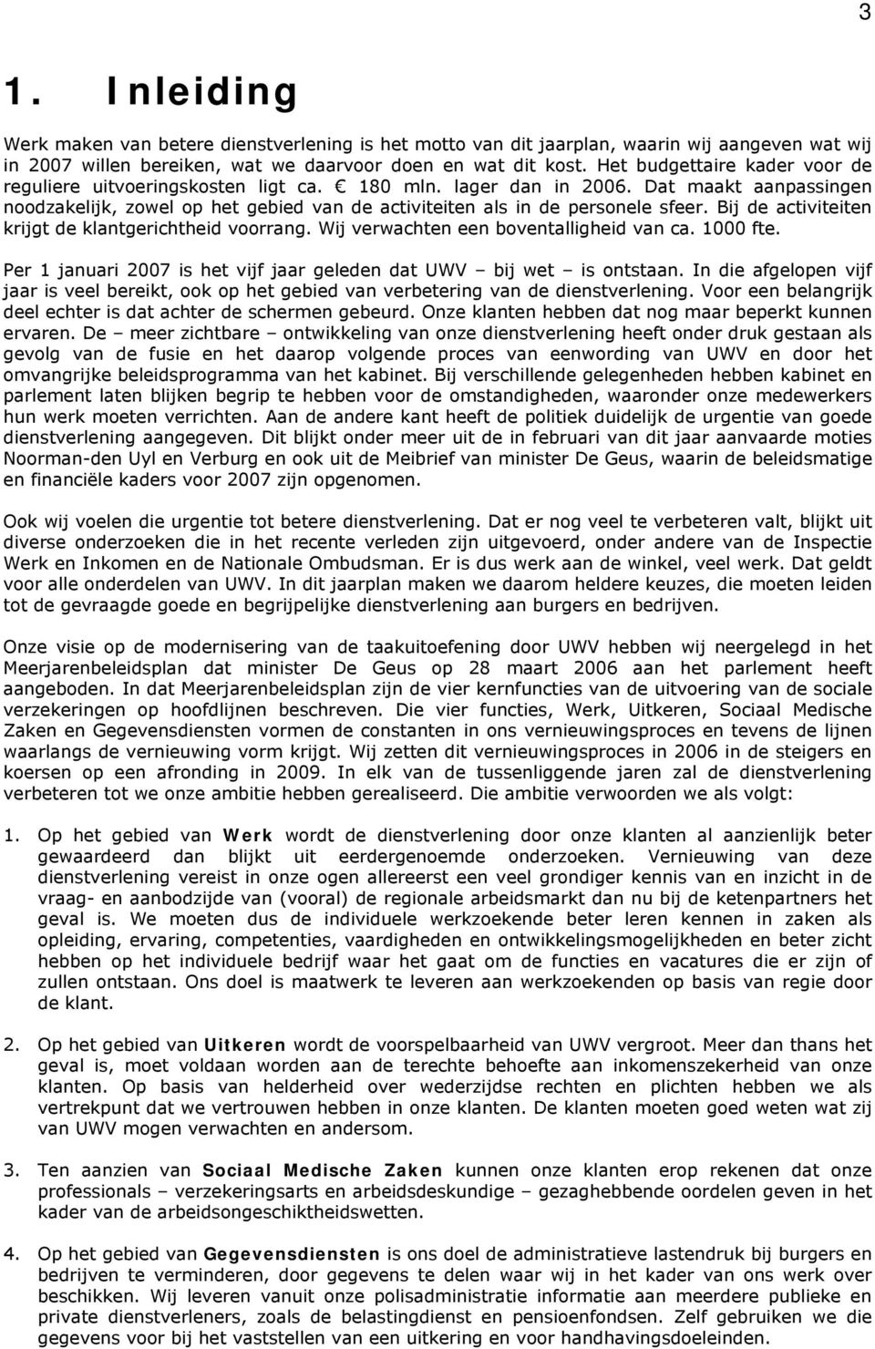 Bij de activiteiten krijgt de klantgerichtheid voorrang. Wij verwachten een boventalligheid van ca. 1000 fte. Per 1 januari 2007 is het vijf jaar geleden dat UWV bij wet is ontstaan.