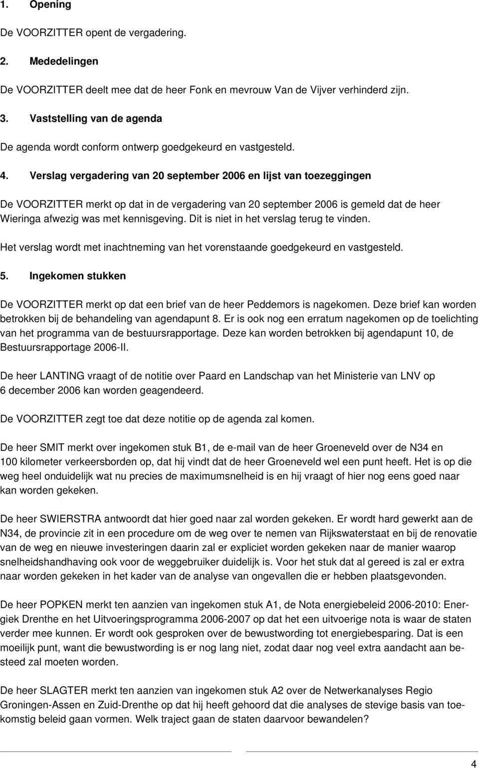 Verslag vergadering van 20 september 2006 en lijst van toezeggingen De VOORZITTER merkt op dat in de vergadering van 20 september 2006 is gemeld dat de heer Wieringa afwezig was met kennisgeving.