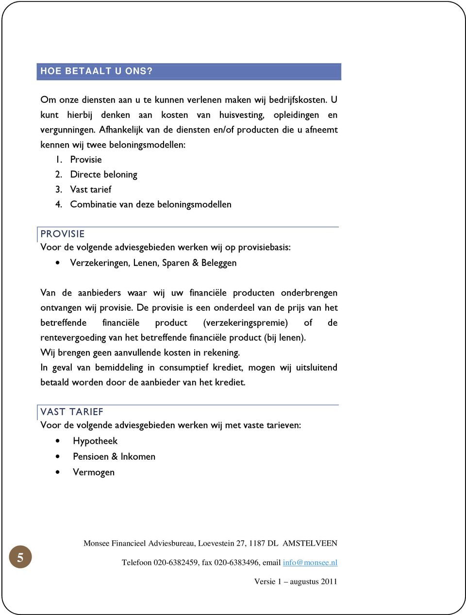 Combinatie van deze beloningsmodellen PROVISIE Voor de volgende adviesgebieden werken wij op provisiebasis: Verzekeringen, Lenen, Sparen & Beleggen Van de aanbieders waar wij uw financiële producten