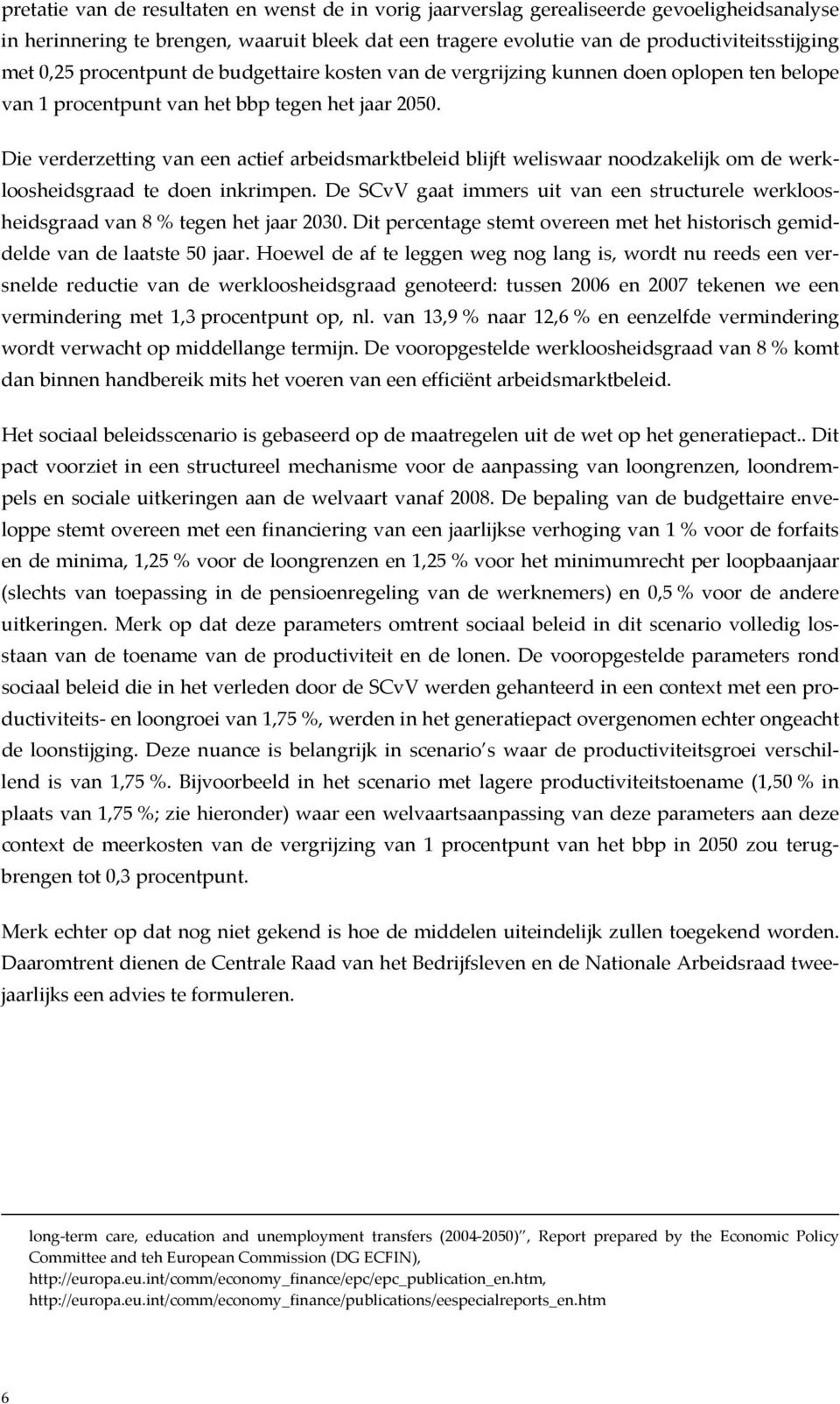 Die verderzetting van een actief arbeidsmarktbeleid blijft weliswaar noodzakelijk om de werkloosheidsgraad te doen inkrimpen.