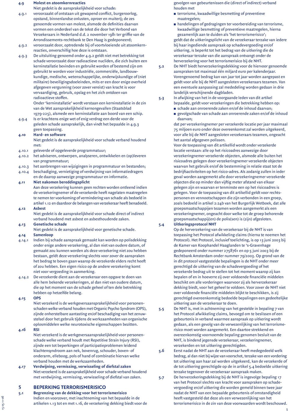 9.2 veroorzaakt door, optredende bij of voortvloeiende uit atoomkernreacties, onverschillig hoe deze is ontstaan. 4.9.3 De uitsluiting genoemd onder 4.9.2 geldt niet met betrekking tot schade