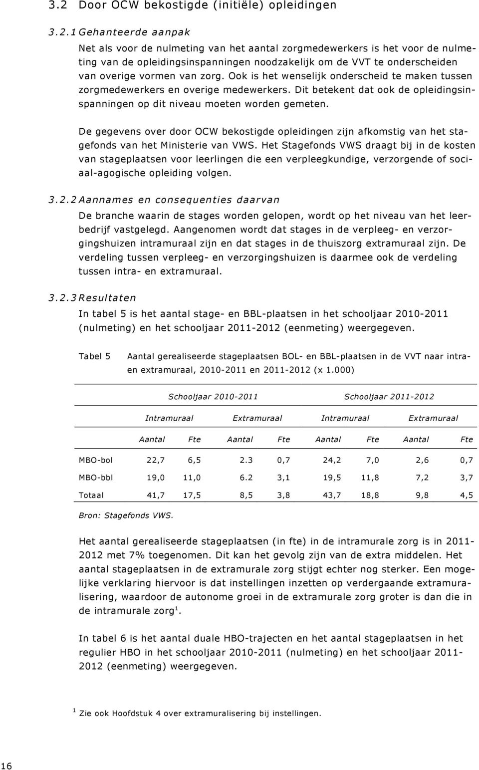 Dit betekent dat ook de opleidingsinspanningen op dit niveau moeten worden gemeten. De gegevens over door OCW bekostigde opleidingen zijn afkomstig van het stagefonds van het Ministerie van VWS.