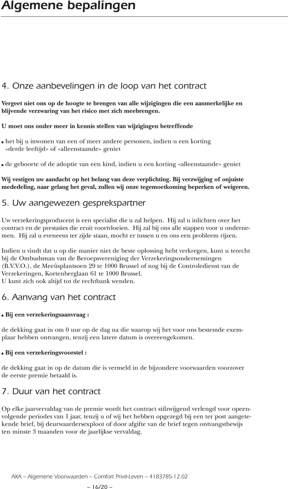 U moet ons onder meer in kennis stellen van wijzigingen betreffende het bij u inwonen van een of meer andere personen, indien u een korting «derde leeftijd» of «alleenstaande» geniet de geboorte of