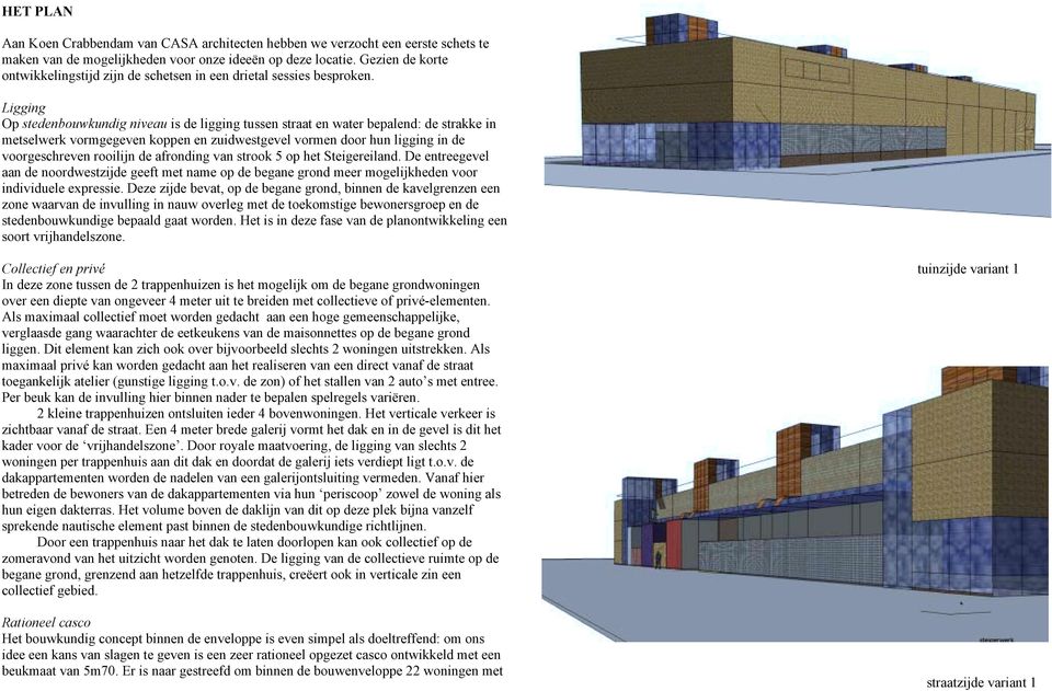 Ligging Op stedenbouwkundig niveau is de ligging tussen straat en water bepalend: de strakke in metselwerk vormgegeven koppen en zuidwestgevel vormen door hun ligging in de voorgeschreven rooilijn de