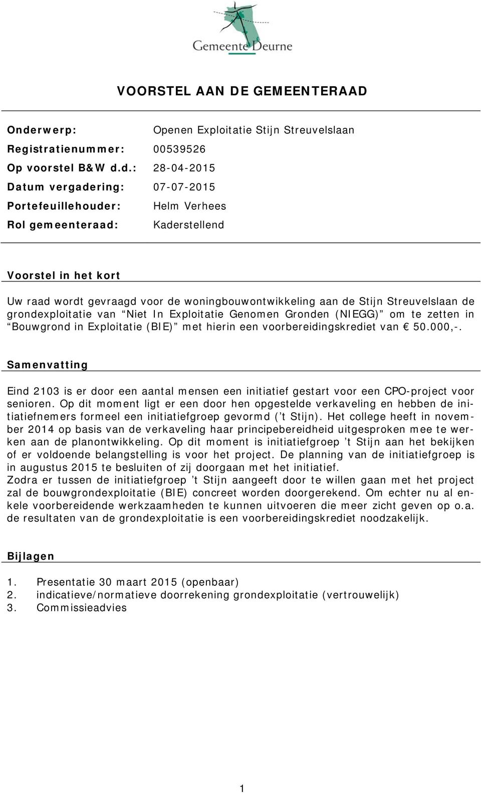 d.: 28-04-2015 Datum vergadering: 07-07-2015 Portefeuillehouder: Helm Verhees Rol gemeenteraad: Kaderstellend Voorstel in het kort Uw raad wordt gevraagd voor de woningbouwontwikkeling aan de Stijn