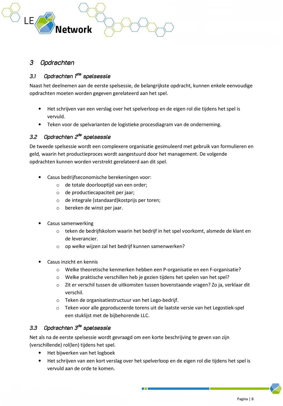 Het schrijven van een verslag over het spelverloop en de eigen rol die tijdens het spel is vervuld. Teken voor de spelvarianten de logistieke procesdiagram van de onderneming. 3.