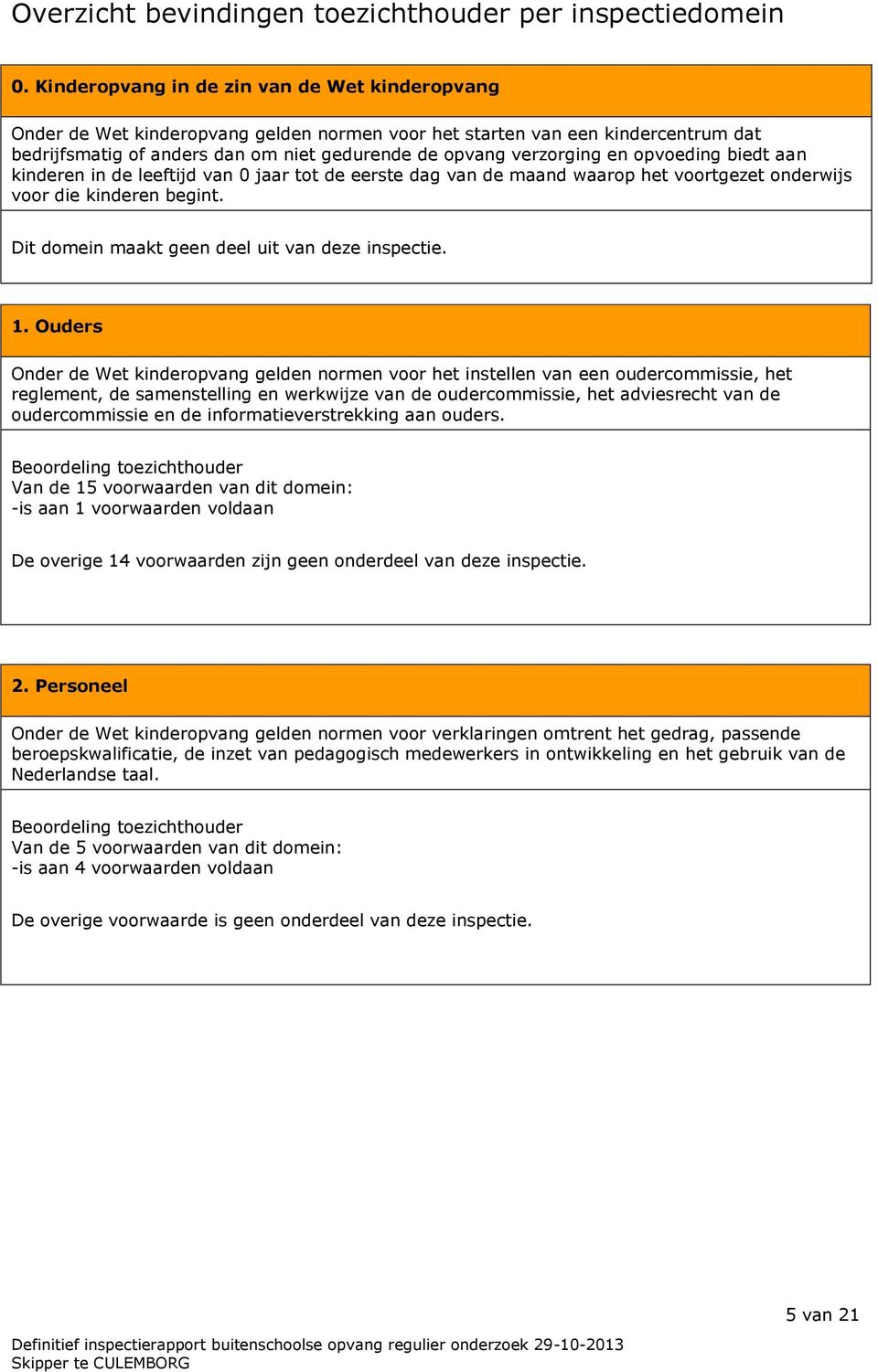 opvoeding biedt aan kinderen in de leeftijd van 0 jaar tot de eerste dag van de maand waarop het voortgezet onderwijs voor die kinderen begint. Dit domein maakt geen deel uit van deze inspectie. 1.