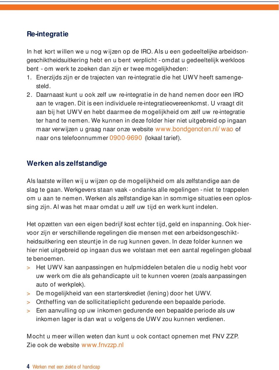 Enerzijds zijn er de trajecten van re-integratie die het UWV heeft samengesteld. 2. Daarnaast kunt u ook zelf uw re-integratie in de hand nemen door een IRO aan te vragen.