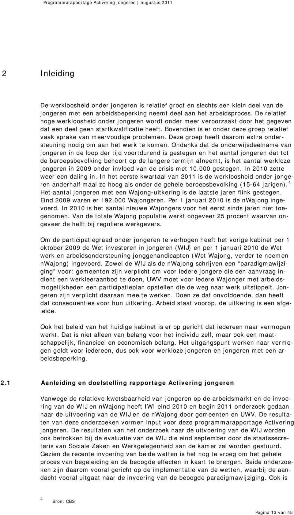 Bovendien is er onder deze groep relatief vaak sprake van meervoudige problemen. Deze groep heeft daarom extra ondersteuning nodig om aan het werk te komen.