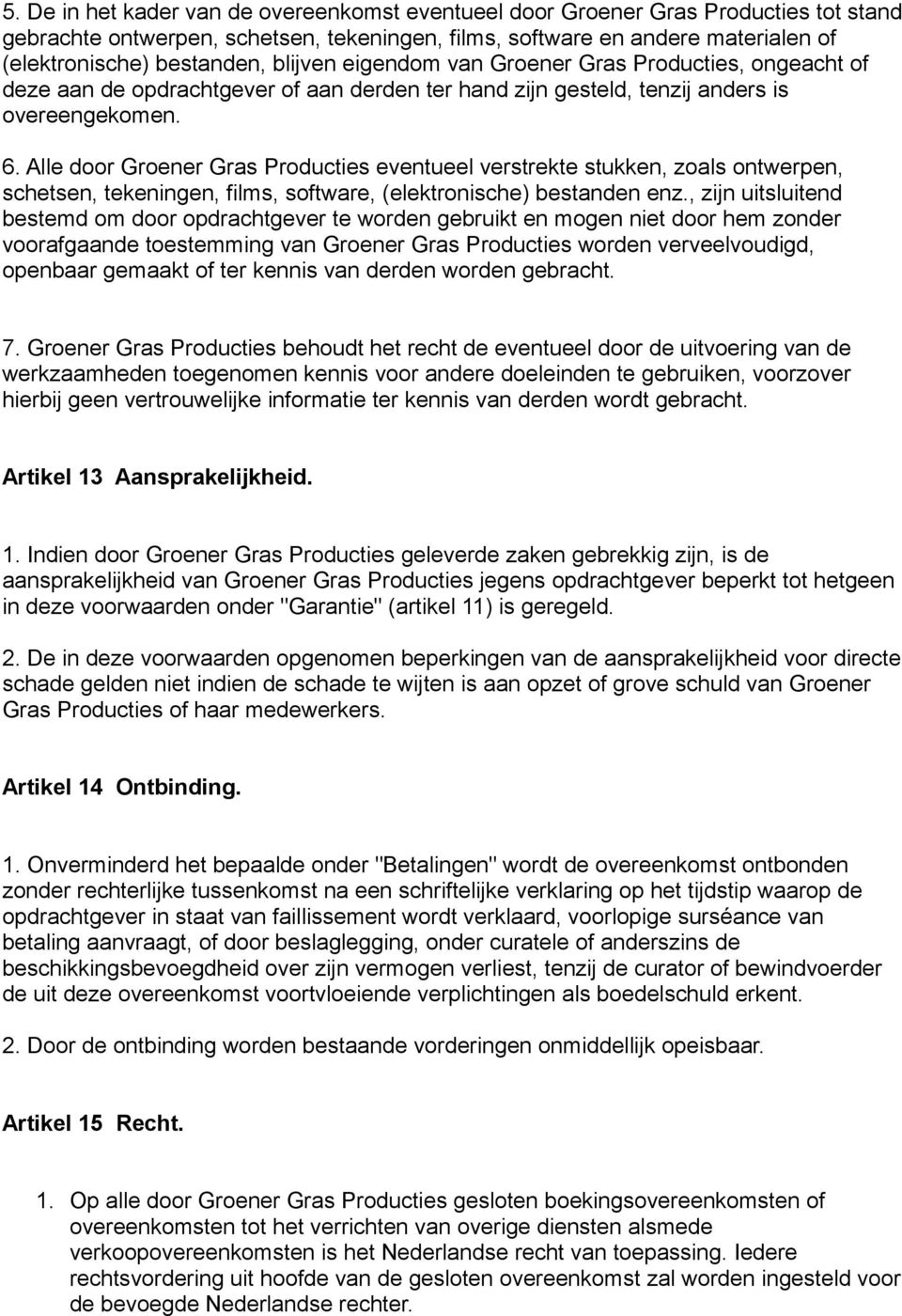 Alle door Groener Gras Producties eventueel verstrekte stukken, zoals ontwerpen, schetsen, tekeningen, films, software, (elektronische) bestanden enz.