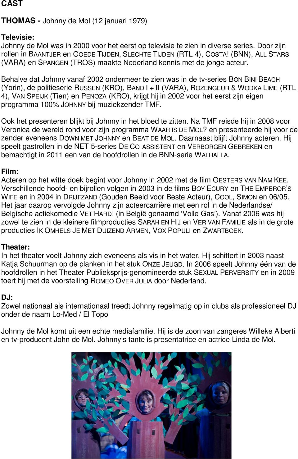 Behalve dat Johnny vanaf 2002 ondermeer te zien was in de tv-series BON BINI BEACH (Yorin), de politieserie RUSSEN (KRO), BAND I + II (VARA), ROZENGEUR & WODKA LIME (RTL 4), VAN SPEIJK (Tien) en