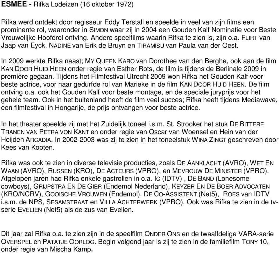 In 2009 werkte Rifka naast; MY QUEEN KARO van Dorothee van den Berghe, ook aan de film KAN DOOR HUID HEEN onder regie van Esther Rots, de film is tijdens de Berlinale 2009 in première gegaan.