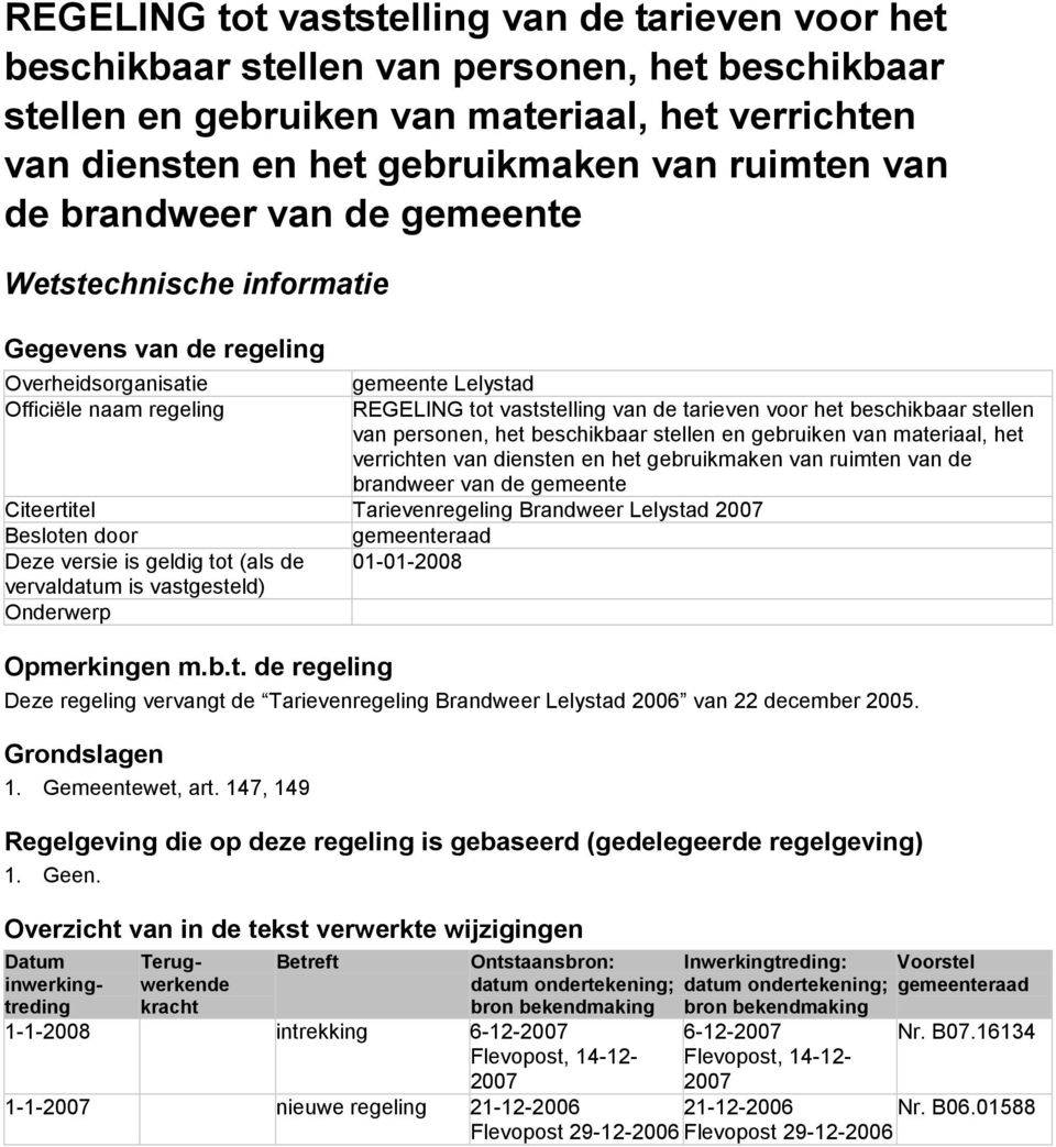 Tarievenregeling Brandweer Lelystad 2007 Besloten door gemeenteraad Deze versie is geldig tot (als de 01-01-2008 vervaldatum is vastgesteld) Onderwerp Opmerkingen m.b.t. de regeling Deze regeling vervangt de Tarievenregeling Brandweer Lelystad 2006 van 22 december 2005.